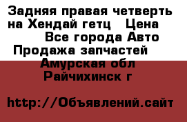 Задняя правая четверть на Хендай гетц › Цена ­ 6 000 - Все города Авто » Продажа запчастей   . Амурская обл.,Райчихинск г.